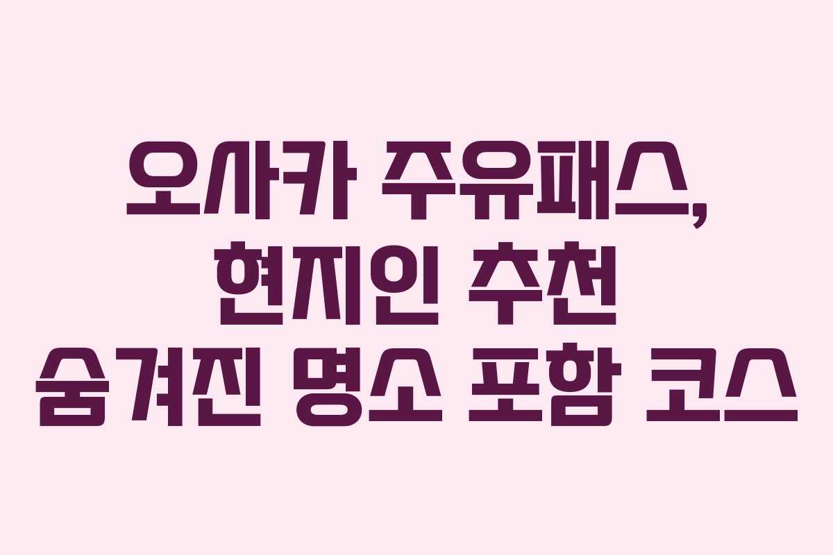 오사카-주유패스,-현지인-추천-숨겨진-명소-포함-코스