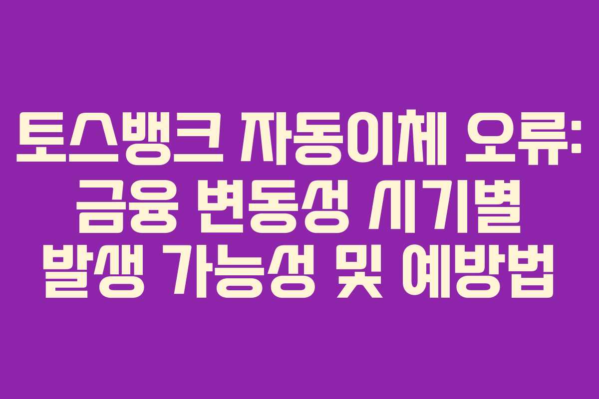토스뱅크-자동이체-오류-금융-변동성-시기별-발생-가능성-및-예방법