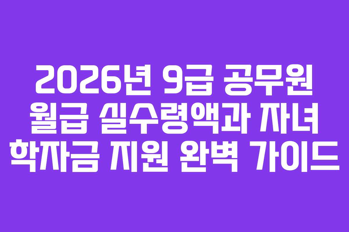2026년-9급-공무원-월급-실수령액과-자녀-학자금-지원-완벽-가이드