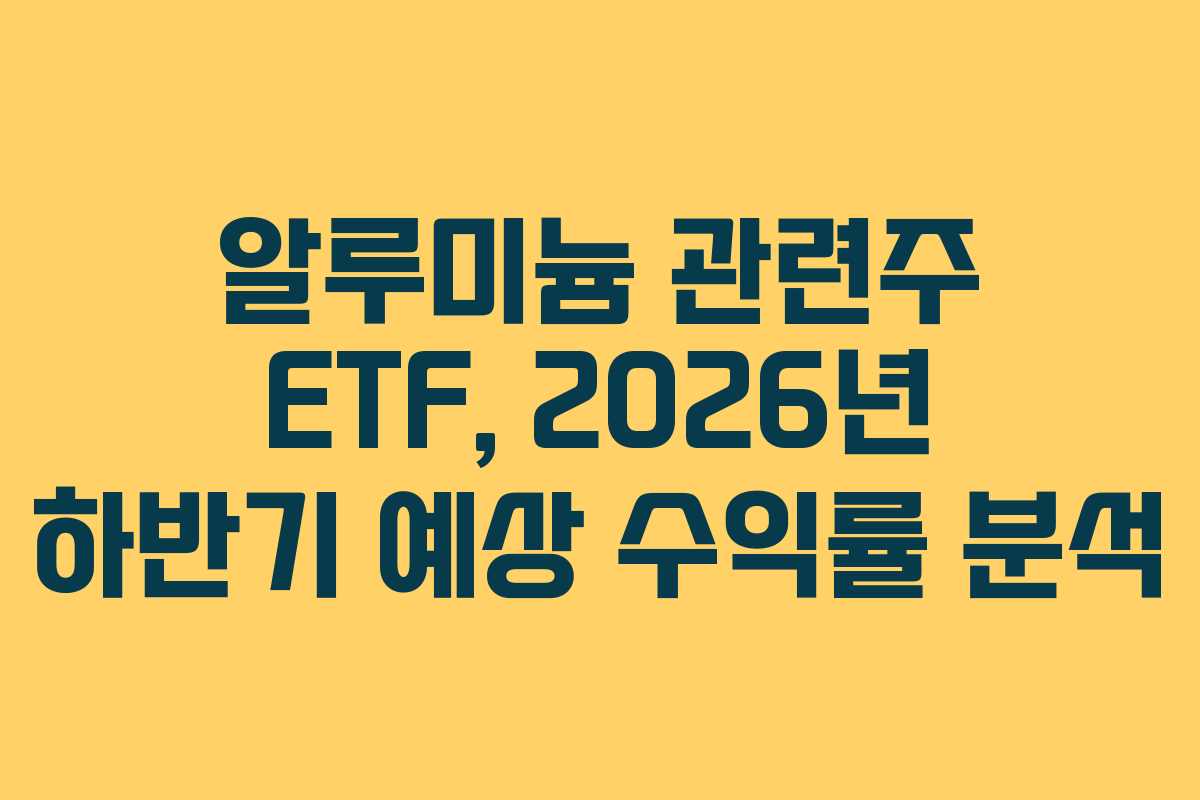 알루미늄-관련주-ETF,-2026년-하반기-예상-수익률-분석