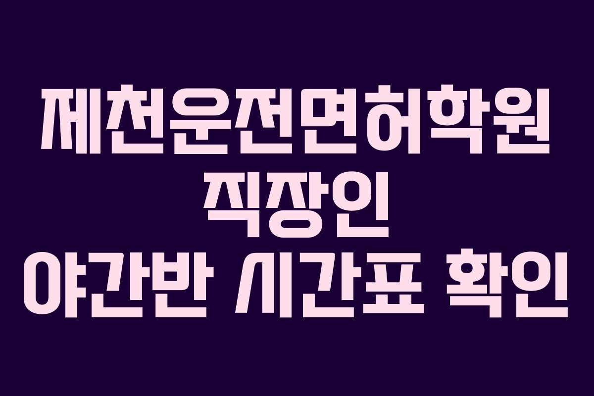 제천운전면허학원-직장인-야간반-시간표-확인