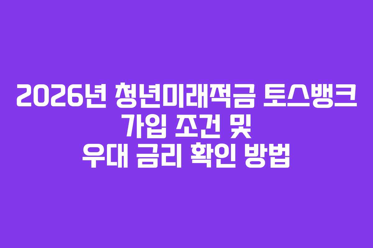 2026년-청년미래적금-토스뱅크-가입-조건-및-우대-금리-확인-방법