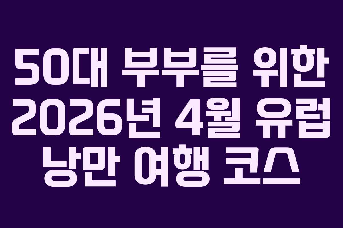 50대-부부를-위한-2026년-4월-유럽-낭만-여행-코스