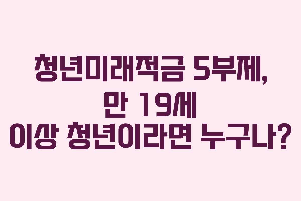 청년미래적금-5부제,-만-19세-이상-청년이라면-누구나