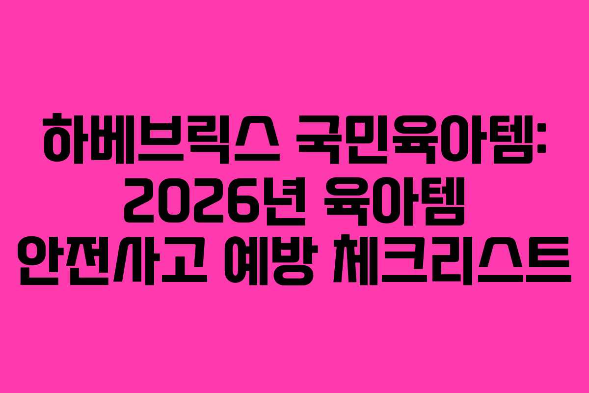 하베브릭스-국민육아템-2026년-육아템-안전사고-예방-체크리스트