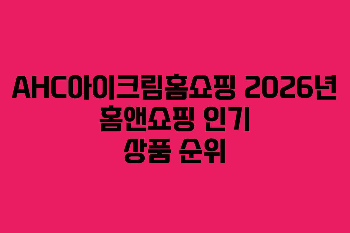 AHC아이크림홈쇼핑-2026년-홈앤쇼핑-인기-상품-순위