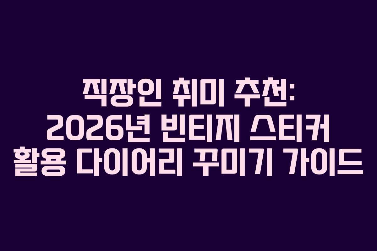 직장인-취미-추천-2026년-빈티지-스티커-활용-다이어리-꾸미기-가이드