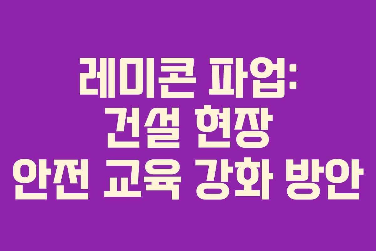 레미콘-파업-건설-현장-안전-교육-강화-방안
