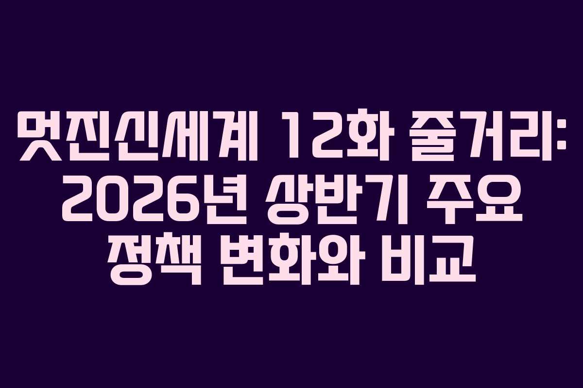 멋진신세계-12화-줄거리-2026년-상반기-주요-정책-변화와-비교