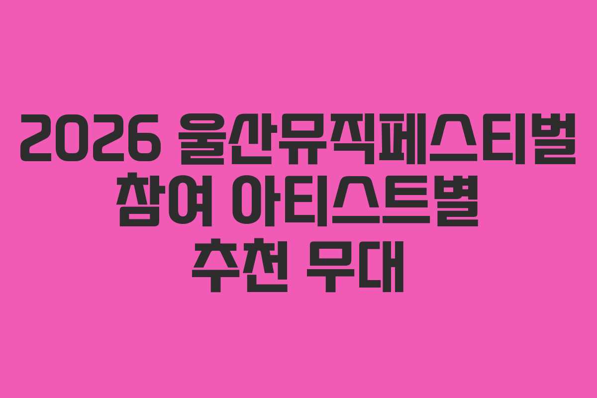 2026-울산뮤직페스티벌-참여-아티스트별-추천-무대